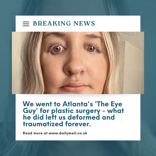 We went to Atlanta's 'The Eye Guy' for plastic surgery - what he did he left us deformed and traumatized forever